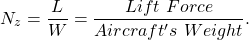 \begin{equation*}N_z = \frac{L}{W} = \frac{Lift~Force}{Aircraft's~Weight}.\end{equation*}