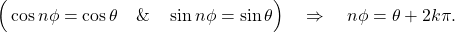 \begin{equation*}\Big( \cos n \phi = \cos \theta \quad \& \quad \sin n \phi = \sin \theta \Big) \quad \Rightarrow \quad n \phi = \theta + 2 k \pi .\end{equation*}