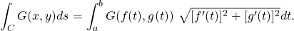 \begin{equation*}\int_C G(x,y) ds = \int_a^b G(f(t),g(t)) ~ \sqrt{[f^\prime (t)]^2 + [g^\prime (t)]^2} dt .\end{equation*}