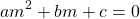 \begin{equation*}a m^2 + bm + c = 0\end{equation*}