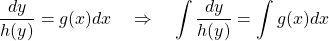 \begin{equation*}\frac{d y}{h(y)} = g(x) dx \quad \Rightarrow \quad \int \frac{d y}{h(y)} = \int g(x) dx\end{equation*}