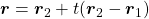 \boldsymbol{r} = \boldsymbol{r}_2 + t ( \boldsymbol{r}_2 - \boldsymbol{r}_1 )