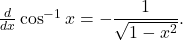 \frac{d}{dx} \cos^{-1} x = - \dfrac{1}{\sqrt{1-x^2}} .