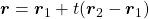 \boldsymbol{r} = \boldsymbol{r}_1 + t ( \boldsymbol{r}_2 - \boldsymbol{r}_1 )