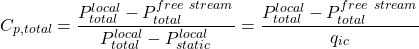 \begin{equation*}C_{p,total} = \frac{ P_{total}^{local} - P_{total}^{free~stream}}{ P_{total}^{local} - P_{static}^{local}} = \frac{ P_{total}^{local} - P_{total}^{free~stream}}{q_{ic}}\end{equation*}