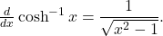 \frac{d}{dx} \cosh^{-1} x = \dfrac{1}{\sqrt{x^2-1}} .