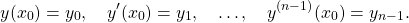 \begin{equation*}y(x_0) = y_0, \quad y^\prime (x_0) = y_1, \quad …, \quad y^{(n-1)} (x_0) = y_{n-1} .\end{equation*}