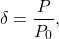 \begin{equation*}\delta = \frac{P}{P_0}, \end{equation*}