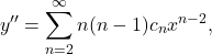 \begin{equation*}y^{\prime \prime} = \sum_{n=2}^{\infty} n (n-1) c_n x^{n-2},\end{equation*}