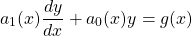 \begin{equation*}a_1 (x) \frac{dy}{dx} + a_0 (x) y = g(x)\end{equation*}