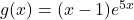 g(x) = (x-1) e^{5x}