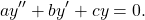 \begin{equation*}a y^{\prime \prime} + b y^\prime + c y = 0.\end{equation*}