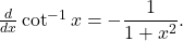 \frac{d}{dx} \cot^{-1} x = - \dfrac{1}{1+x^2} .