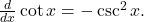 \frac{d}{dx} \cot x = - \csc^2 x .