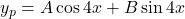 y_p = A \cos 4x + B \sin 4x