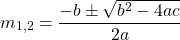 \begin{equation*}m_{1,2} = \frac{-b \pm \sqrt{b^2 - 4ac}}{2a}\end{equation*}