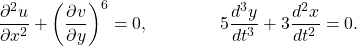 \begin{equation*}\frac{\partial^2 u}{\partial x^2} + \left( \frac{\partial v}{\partial y} \right)^6 = 0, \quad \quad \quad \quad 5 \frac{d^3 y}{d t^3} + 3 \frac{d^2 x}{d t^2} = 0.\end{equation*}