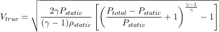 \begin{equation*}V_{true} = \sqrt{\frac{2 \gamma P_{static}}{(\gamma -1) \rho_{static}} \left[ \left( \frac{P_{total}-P_{static}}{P_{static}} + 1 \right)^{\frac{\gamma - 1}{\gamma}} - 1 \right]}\end{equation*}