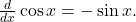 \frac{d}{dx} \cos x = - \sin x .