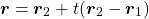 \begin{equation*}\boldsymbol{r} = \boldsymbol{r}_2 + t ( \boldsymbol{r}_2 - \boldsymbol{r}_1 ) \end{equation*}