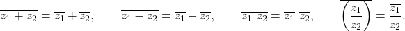 \begin{equation*}\overline{z_1 + z_2} = \overline{z_1} + \overline{z_2}, \quad \quad \overline{z_1 - z_2} = \overline{z_1} - \overline{z_2}, \quad \quad \overline{z_1 ~ z_2} = \overline{z_1} ~ \overline{z_2}, \quad \quad \overline{\left( \frac{z_1}{z_2} \right)} = \frac{\overline{z_1}}{\overline{z_2}}.\end{equation*}