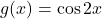 g(x) = \cos 2x