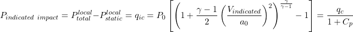 \begin{equation*}P_{indicated~impact} = P_{total}^{local} - P_{static}^{local} = q_{ic} = P_0 \left[ \left( 1 + \frac{\gamma - 1}{2} \left( \frac{V_{indicated}}{a_0} \right)^2 \right)^{\frac{\gamma}{\gamma - 1}} - 1 \right] = \frac{q_c}{1+C_p}\end{equation*}