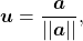 \begin{equation*}\boldsymbol{u} = \frac{\boldsymbol{a}}{|| \boldsymbol{a} ||},\end{equation*}