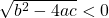 \sqrt{b^2 - 4ac} < 0 ~