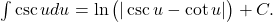 \int \csc u du = \ln \big( | \csc u - \cot u | \big) + C .