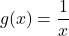 \begin{equation*}g(x) = \frac{1}{x}\end{equation*}