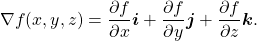 \begin{equation*}\nabla f(x,y,z) = \frac{\partial f}{\partial x} \boldsymbol{i} + \frac{\partial f}{\partial y} \boldsymbol{j} + \frac{\partial f}{\partial z} \boldsymbol{k} .\end{equation*}