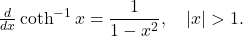 \frac{d}{dx} \coth^{-1} x = \dfrac{1}{1-x^2}, \quad |x| > 1 .