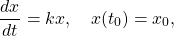 \begin{equation*}\frac{dx}{dt} = kx, \quad x(t_0) = x_0,\end{equation*}