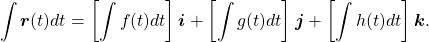 \begin{equation*}\int \boldsymbol{r} (t) dt = \left[ \int f(t) dt \right] \boldsymbol{i} + \left[ \int g(t) dt \right] \boldsymbol{j} + \left[ \int h(t) dt \right] \boldsymbol{k}.\end{equation*}