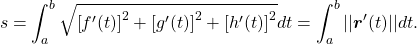 \begin{equation*}s = \int_a^b \sqrt{\left[ f^\prime (t) \right]^2 + \left[ g^\prime (t) \right]^2 + \left[ h^\prime (t) \right]^2} dt = \int_a^b || \boldsymbol{r}^\prime (t) || dt.\end{equation*}