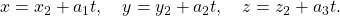 x = x_2 + a_1 t , \quad y = y_2 + a_2 t, \quad z = z_2 + a_3 t .