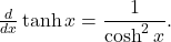 \frac{d}{dx} \tanh x = \dfrac{1}{\cosh ^2 x} .