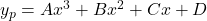 y_p = Ax^3 + Bx^2 + Cx + D