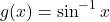 \begin{equation*}g(x) = \sin ^{-1} x\end{equation*}