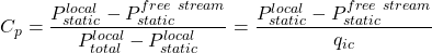 \begin{equation*}C_p = \frac{ P_{static}^{local} - P_{static}^{free~stream}}{ P_{total}^{local} - P_{static}^{local}} = \frac{ P_{static}^{local} - P_{static}^{free~stream}}{q_{ic}}\end{equation*}